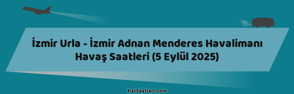 İzmir Urla - İzmir Adnan Menderes Havalimanı Havaş Saatleri (5 Eylül 2025)